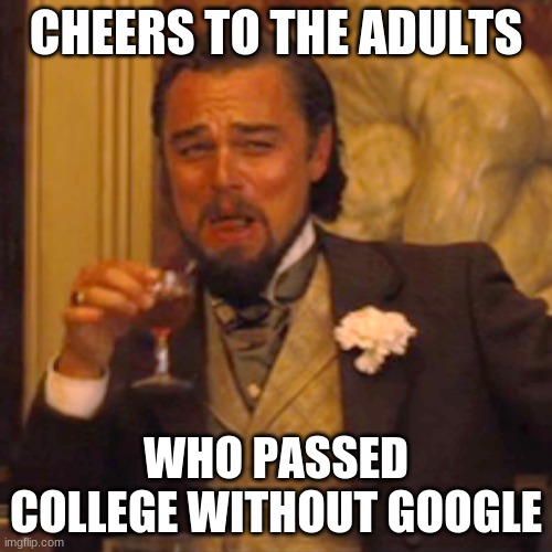 Laughing Leo | CHEERS TO THE ADULTS; WHO PASSED COLLEGE WITHOUT GOOGLE | image tagged in memes,laughing leo | made w/ Imgflip meme maker