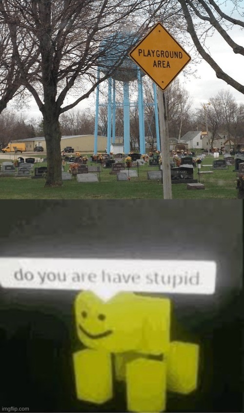 uh oh | image tagged in do you are have stupid,you had one job,playground,cemetery | made w/ Imgflip meme maker