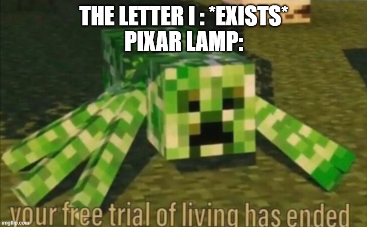 I'm about to end this letter's whole career. |  THE LETTER I : *EXISTS*
PIXAR LAMP: | image tagged in your free trial of living has ended | made w/ Imgflip meme maker