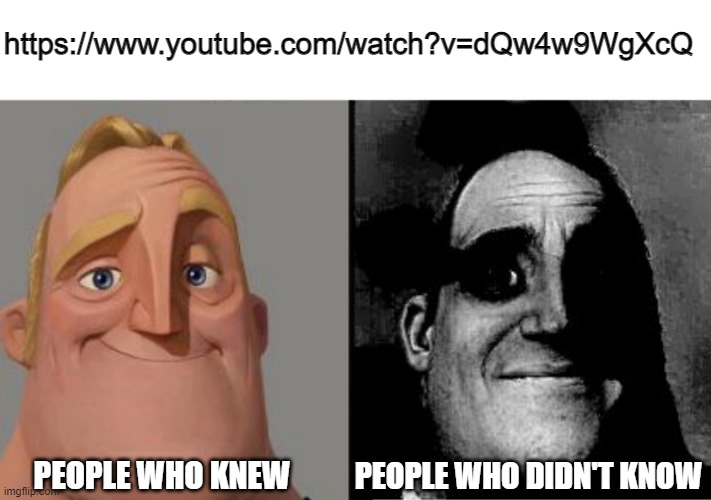 Click here for epic video | https://www.youtube.com/watch?v=dQw4w9WgXcQ; PEOPLE WHO KNEW; PEOPLE WHO DIDN'T KNOW | image tagged in traumatized mr incredible | made w/ Imgflip meme maker