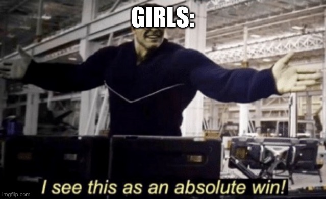 I See This as an Absolute Win! | GIRLS: | image tagged in i see this as an absolute win | made w/ Imgflip meme maker