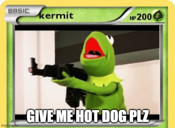 kermin the frog pokemon card | GIVE ME HOT DOG PLZ | image tagged in kermin the frog pokemon card | made w/ Imgflip meme maker