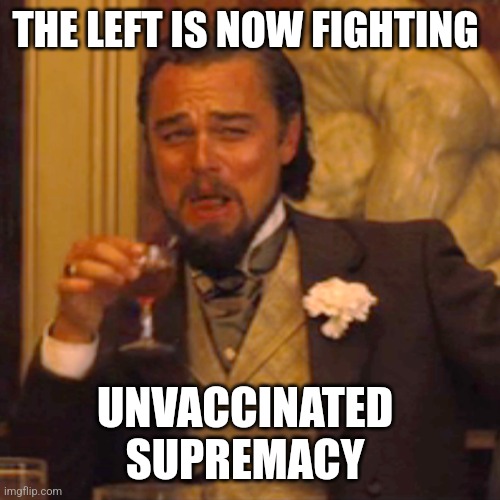 Laughing Leo | THE LEFT IS NOW FIGHTING; UNVACCINATED 
SUPREMACY | image tagged in memes,laughing leo | made w/ Imgflip meme maker