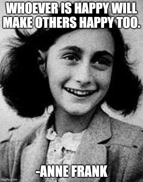 Anne Frank | WHOEVER IS HAPPY WILL MAKE OTHERS HAPPY TOO. -ANNE FRANK | image tagged in anne frank | made w/ Imgflip meme maker