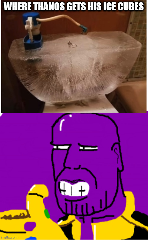thanos sized ice cubes | WHERE THANOS GETS HIS ICE CUBES | image tagged in thanos | made w/ Imgflip meme maker