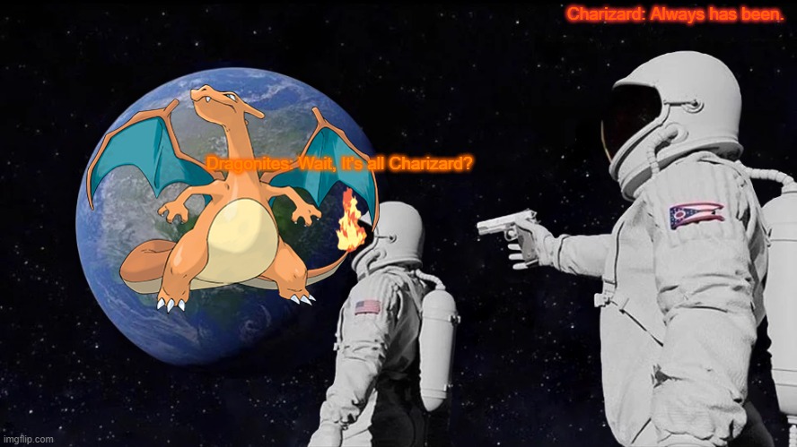 It's all charizard |  Charizard: Always has been. Dragonites: Wait, It's all Charizard? | image tagged in memes,always has been,charizard | made w/ Imgflip meme maker
