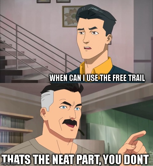 That's the neat part, you don't |  WHEN CAN I USE THE FREE TRAIL; THATS THE NEAT PART, YOU DONT | image tagged in that's the neat part you don't | made w/ Imgflip meme maker