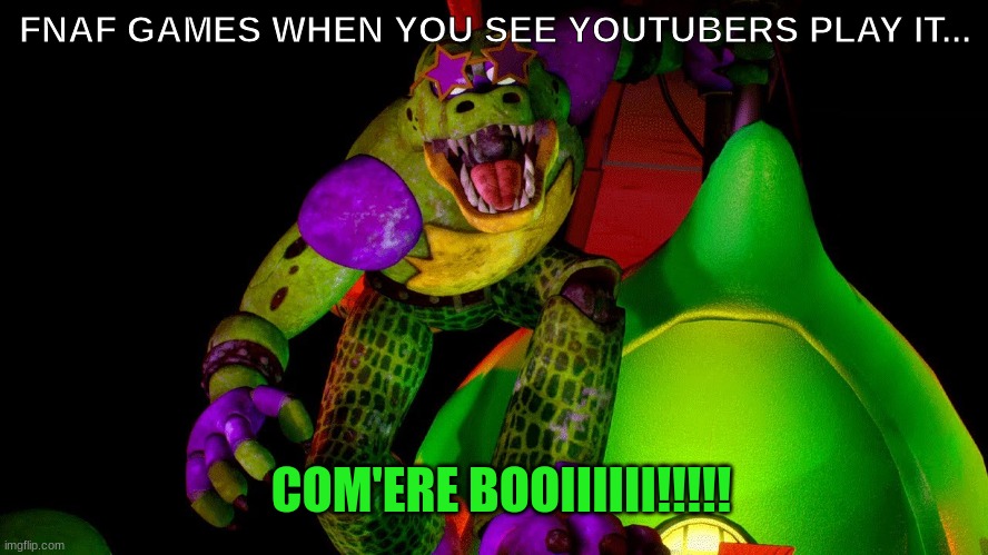 fnaf be like... | FNAF GAMES WHEN YOU SEE YOUTUBERS PLAY IT... COM'ERE BOOIIIIII!!!!! | image tagged in monty | made w/ Imgflip meme maker