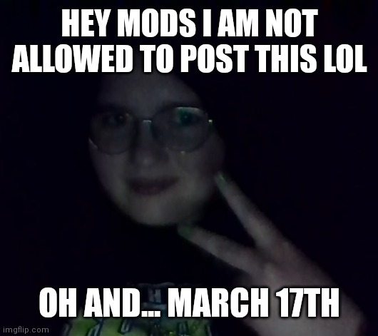 Bubonic face rev | HEY MODS I AM NOT ALLOWED TO POST THIS LOL; OH AND... MARCH 17TH | image tagged in bubonic face rev | made w/ Imgflip meme maker