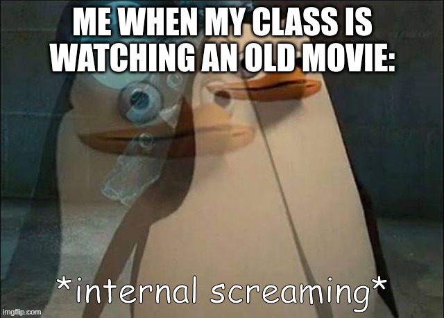 so boring ugh | ME WHEN MY CLASS IS WATCHING AN OLD MOVIE: | image tagged in private internal screaming | made w/ Imgflip meme maker