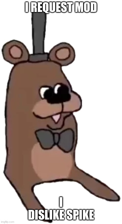 Feddy | I REQUEST MOD; I DISLIKE SPIKE | image tagged in feddy | made w/ Imgflip meme maker