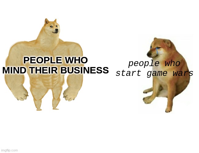 reality be like: | PEOPLE WHO MIND THEIR BUSINESS; people who start game wars | image tagged in memes,buff doge vs cheems,dog,reality,lmao,haha | made w/ Imgflip meme maker