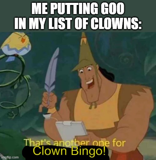 Sorry for the bad edit | ME PUTTING GOO IN MY LIST OF CLOWNS:; Clown Bingo! | image tagged in that's another one for apocalypse bingo | made w/ Imgflip meme maker