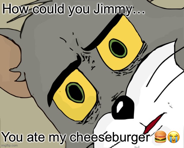 Unsettled Tom Meme | How could you Jimmy…; You ate my cheeseburger 🍔😭 | image tagged in memes,unsettled tom | made w/ Imgflip meme maker