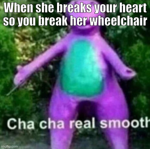 Cha Cha Real Smooth | When she breaks your heart so you break her wheelchair | image tagged in cha cha real smooth | made w/ Imgflip meme maker