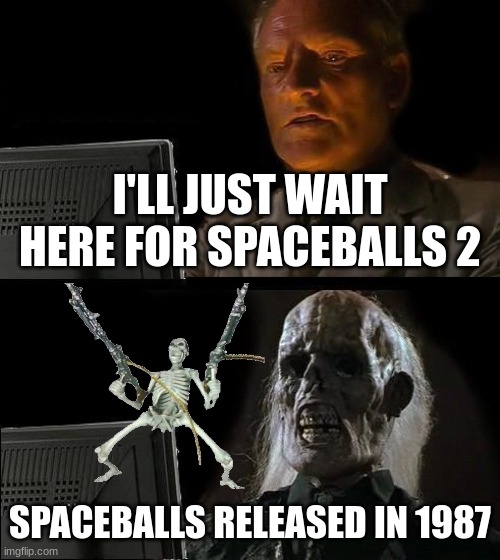 Spaceballs | I'LL JUST WAIT HERE FOR SPACEBALLS 2; SPACEBALLS RELEASED IN 1987 | image tagged in memes,i'll just wait here | made w/ Imgflip meme maker