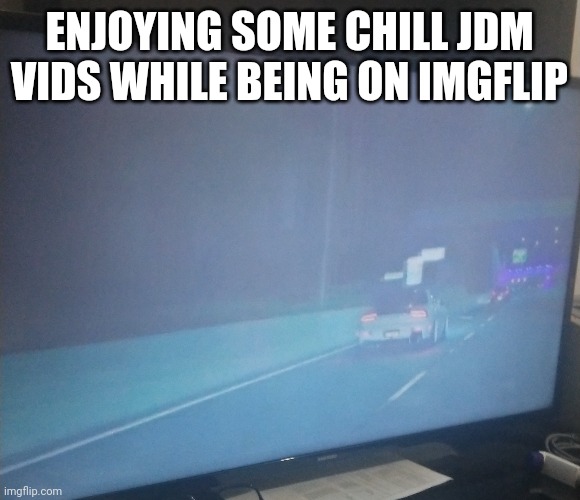 ENJOYING SOME CHILL JDM VIDS WHILE BEING ON IMGFLIP | made w/ Imgflip meme maker