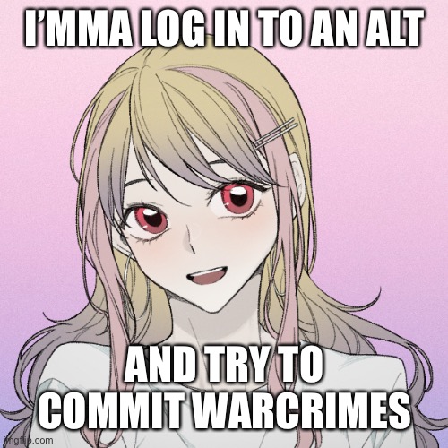 /hj | I’MMA LOG IN TO AN ALT; AND TRY TO COMMIT WARCRIMES | image tagged in peachytroopa s new picrew | made w/ Imgflip meme maker