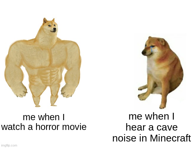 minecraft cave noises | me when I hear a cave noise in Minecraft; me when I watch a horror movie | image tagged in memes,buff doge vs cheems | made w/ Imgflip meme maker