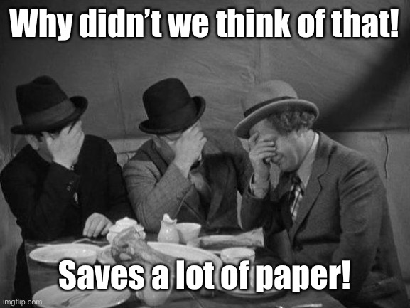 Stooges Facepalm | Why didn’t we think of that! Saves a lot of paper! | image tagged in stooges facepalm | made w/ Imgflip meme maker