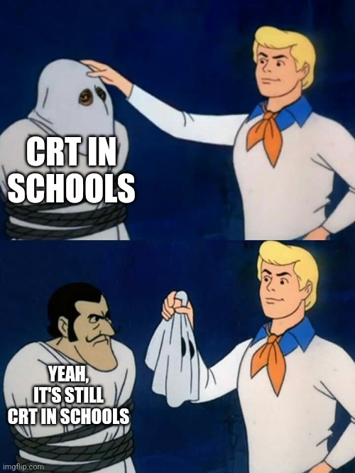 Scooby doo mask reveal | CRT IN SCHOOLS; YEAH, IT'S STILL CRT IN SCHOOLS | image tagged in scooby doo mask reveal | made w/ Imgflip meme maker