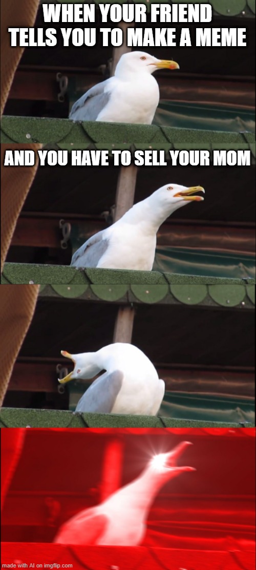 Inhaling Seagull | WHEN YOUR FRIEND TELLS YOU TO MAKE A MEME; AND YOU HAVE TO SELL YOUR MOM | image tagged in memes,inhaling seagull | made w/ Imgflip meme maker