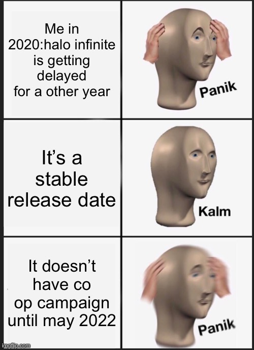 This is very true | Me in 2020:halo infinite is getting delayed for a other year; It’s a stable release date; It doesn’t have co op campaign until may 2022 | image tagged in memes,panik kalm panik,halo | made w/ Imgflip meme maker