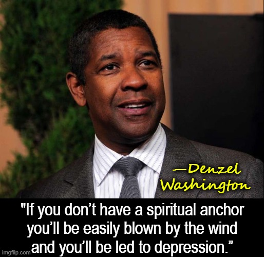 Include learning about God on your Training Day | —Denzel
Washington; "If you don’t have a spiritual anchor
you’ll be easily blown by the wind
and you’ll be led to depression.” | image tagged in vince vance,memes,denzel washington,god,spiritual,anchor | made w/ Imgflip meme maker