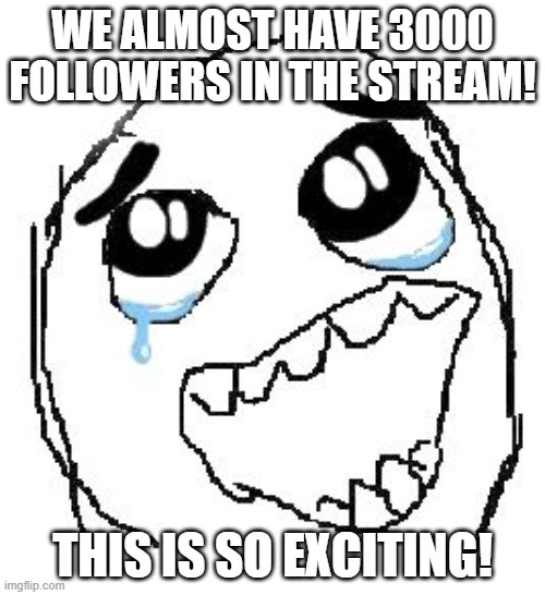 YEY | WE ALMOST HAVE 3000 FOLLOWERS IN THE STREAM! THIS IS SO EXCITING! | image tagged in memes,happy guy rage face | made w/ Imgflip meme maker