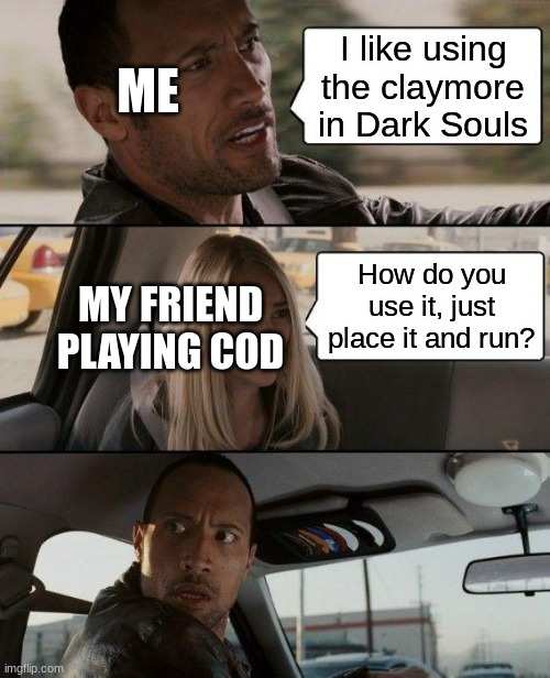 Claymores | I like using the claymore in Dark Souls; ME; How do you use it, just place it and run? MY FRIEND PLAYING COD | image tagged in memes,the rock driving | made w/ Imgflip meme maker