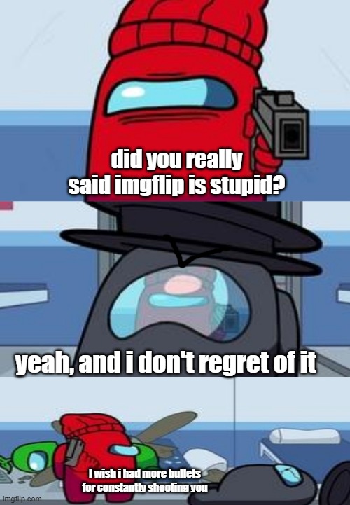 Imgflip is my favorite meme web :D | did you really said imgflip is stupid? yeah, and i don't regret of it; I wish i had more bullets for constantly shooting you | image tagged in among us shooting | made w/ Imgflip meme maker