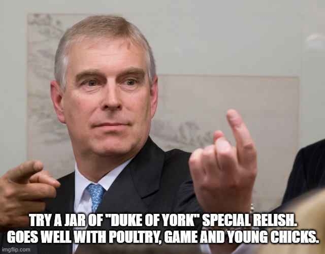 Wit and wisdom of Ciaran Goggins | TRY A JAR OF "DUKE OF YORK" SPECIAL RELISH. GOES WELL WITH POULTRY, GAME AND YOUNG CHICKS. | image tagged in prince andrew duke of york,british royals,virginia | made w/ Imgflip meme maker