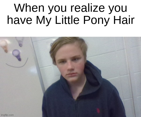 Pony hair kid | When you realize you have My Little Pony Hair | image tagged in lol,memes,my little pony | made w/ Imgflip meme maker