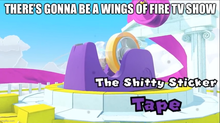 The shitty sticker, tape | THERE’S GONNA BE A WINGS OF FIRE TV SHOW | image tagged in the shitty sticker tape | made w/ Imgflip meme maker