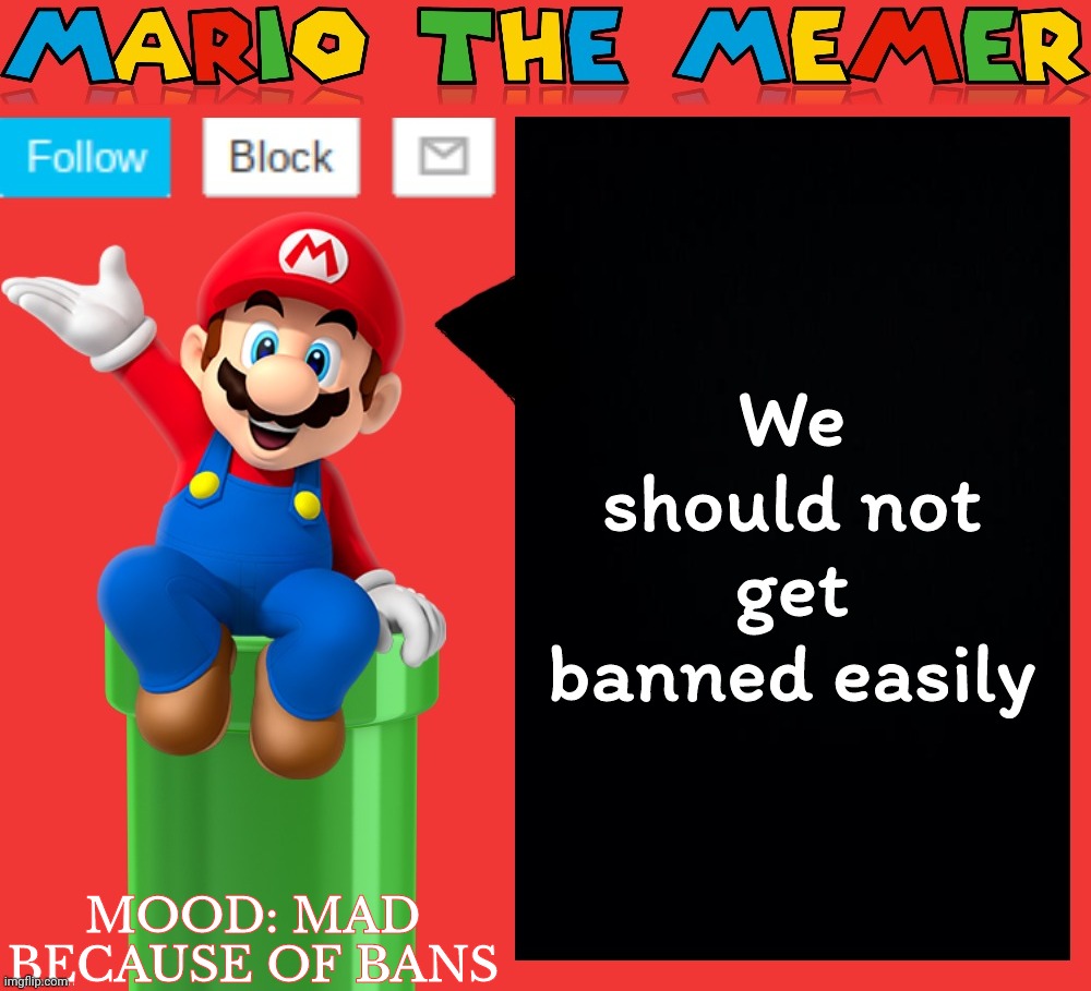 Mariothememer announcement template v1.5 | We should not get banned easily; MOOD: MAD BECAUSE OF BANS | image tagged in mariothememer announcement template v1 5 | made w/ Imgflip meme maker