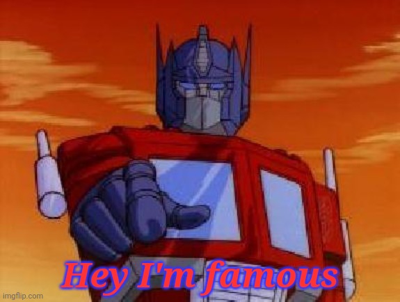 optimus prime | Hey I'm famous | image tagged in optimus prime | made w/ Imgflip meme maker