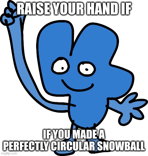man | RAISE YOUR HAND IF; IF YOU MADE A PERFECTLY CIRCULAR SNOWBALL | image tagged in four,double trouble | made w/ Imgflip meme maker