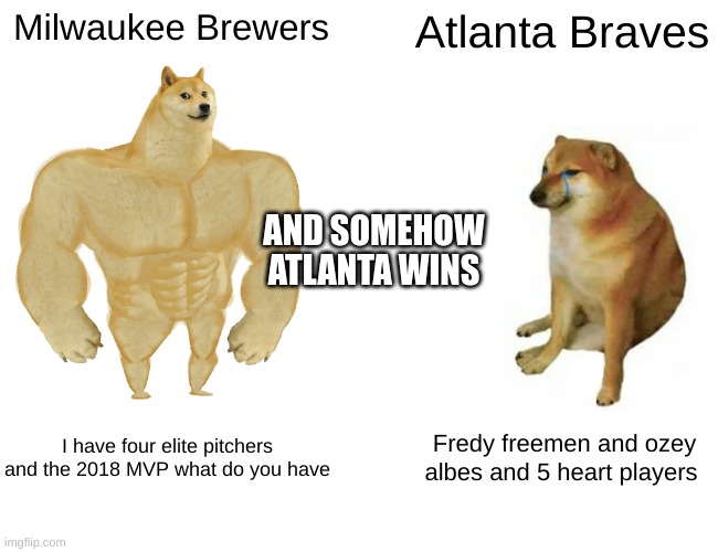 Buff Doge vs. Cheems | Milwaukee Brewers; Atlanta Braves; AND SOMEHOW ATLANTA WINS; I have four elite pitchers and the 2018 MVP what do you have; Fredy freemen and ozey albes and 5 heart players | image tagged in memes,buff doge vs cheems | made w/ Imgflip meme maker