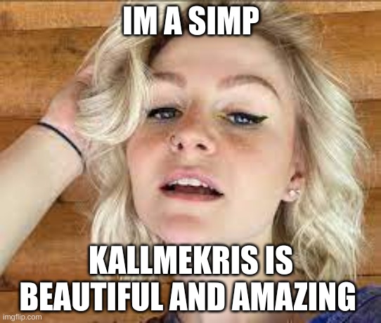 IM A SIMP; KALLMEKRIS IS BEAUTIFUL AND AMAZING | made w/ Imgflip meme maker