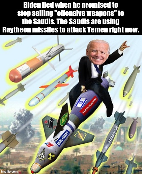 Biden lied, Yemen died | Biden lied when he promised to stop selling "offensive weapons" to the Saudis. The Saudis are using Raytheon missiles to attack Yemen right now. | made w/ Imgflip meme maker