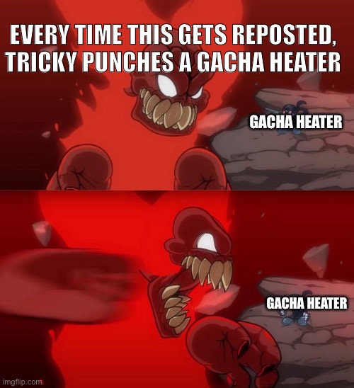 Everytime this is reposted, tricky punches a Gacha heater | EVERY TIME THIS GETS REPOSTED, TRICKY PUNCHES A GACHA HEATER; GACHA HEATER; GACHA HEATER | image tagged in tiky 2 0 | made w/ Imgflip meme maker