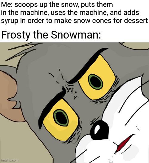 Frosty the Snowman |  Me: scoops up the snow, puts them in the machine, uses the machine, and adds syrup in order to make snow cones for dessert; Frosty the Snowman: | image tagged in memes,unsettled tom,frosty the snowman,funny,snow,blank white template | made w/ Imgflip meme maker