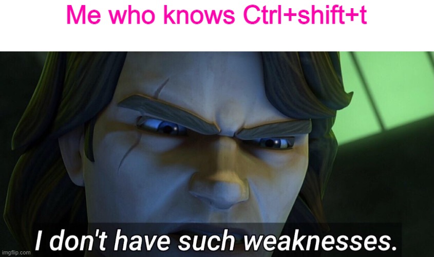 I don’t have such weaknesses. | Me who knows Ctrl+shift+t | image tagged in i don t have such weaknesses | made w/ Imgflip meme maker