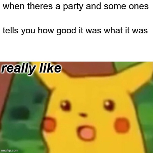 Surprised Pikachu |  when theres a party and some ones; tells you how good it was what it was; really like | image tagged in memes,surprised pikachu | made w/ Imgflip meme maker