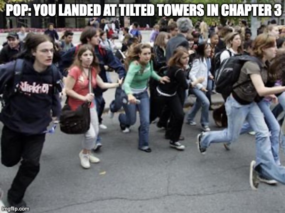 Crowd Running | POP: YOU LANDED AT TILTED TOWERS IN CHAPTER 3 | image tagged in crowd running | made w/ Imgflip meme maker