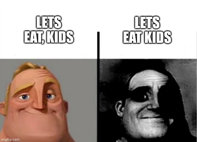 , | LETS EAT, KIDS LETS EAT KIDS | image tagged in teacher's copy | made w/ Imgflip meme maker