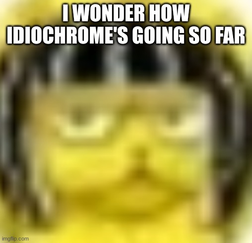 Funny Joke | I WONDER HOW IDIOCHROME'S GOING SO FAR | made w/ Imgflip meme maker