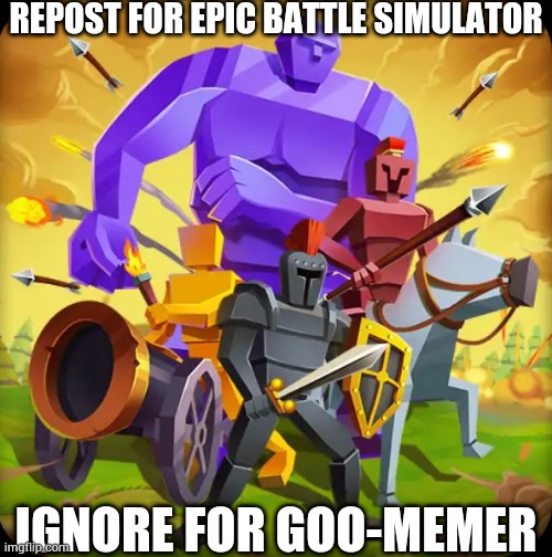 REPOST FOR EPIC BATTLE SIMULATOR; IGNORE FOR GOO-MEMER | made w/ Imgflip meme maker