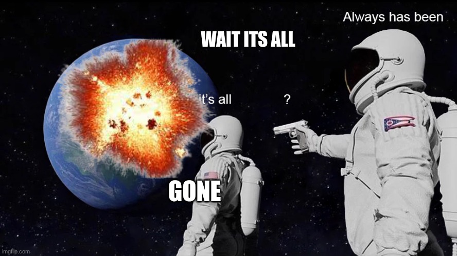 Wait, its all | WAIT ITS ALL; GONE | image tagged in wait its all,funny | made w/ Imgflip meme maker