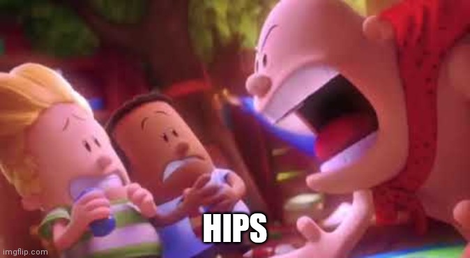 Hips | HIPS | image tagged in captain underpants scream | made w/ Imgflip meme maker